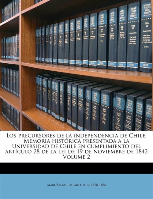 Los precursores de la independencia de Chile. Memoria hist?ica presentada a la Universidad de Chile en cumplimiento del art?ulo 28 de la lei de 19 d (Paperback)