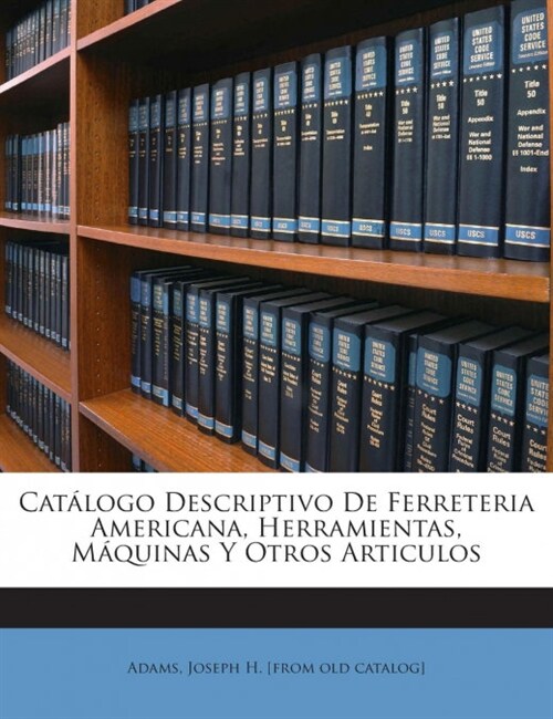 Cat?ogo Descriptivo De Ferreteria Americana, Herramientas, M?uinas Y Otros Articulos (Paperback)