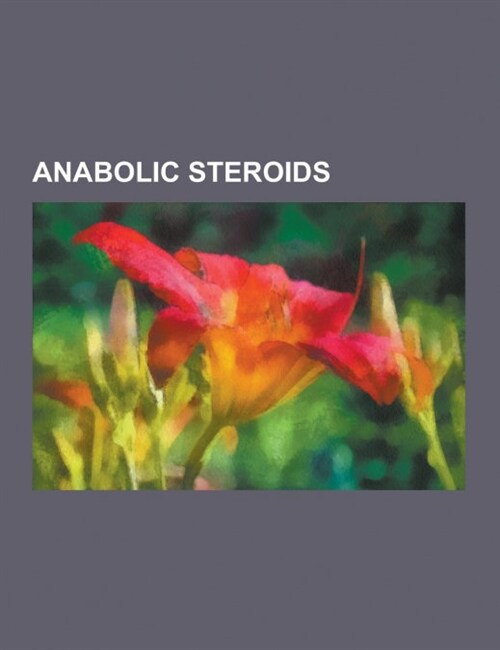 Anabolic Steroids: 1-Androstenedione, 1-Testosterone, 19-Norandrostenedione, 4-Androstene-3,6,17-Trione, 4-Chlorodehydromethyltestosteron (Paperback)