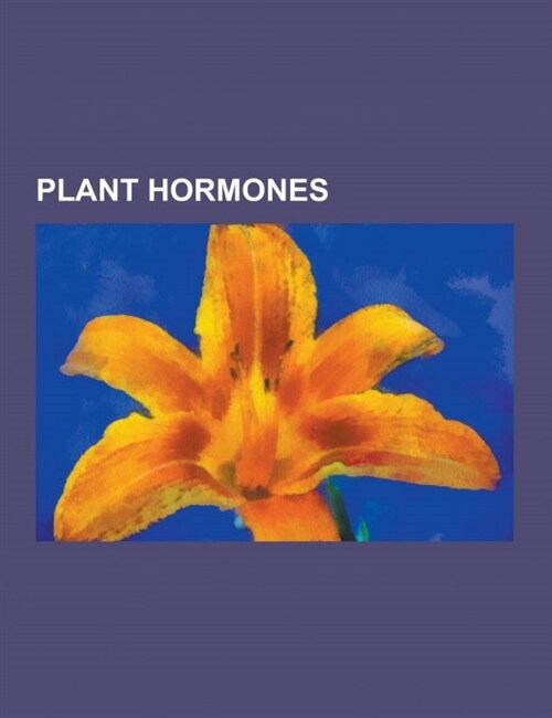 Plant Hormones: 1-Methylcyclopropene, Abscisic Acid, Brassinolide, Brassinosteroid, Cytokinin, Ethylene, Florigen, Gibberellic Acid, G (Paperback)