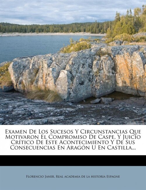 Examen De Los Sucesos Y Circunstancias Que Motivaron El Compromiso De Caspe, Y Juicio Cr?ico De Este Acontecimiento Y De Sus Consecuencias En Arag? (Paperback)