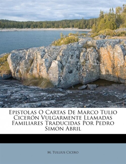 Epistolas O Cartas De Marco Tulio Cicer? Vulgarmente Llamadas Familiares Traducidas Por Pedro Simon Abril (Paperback)