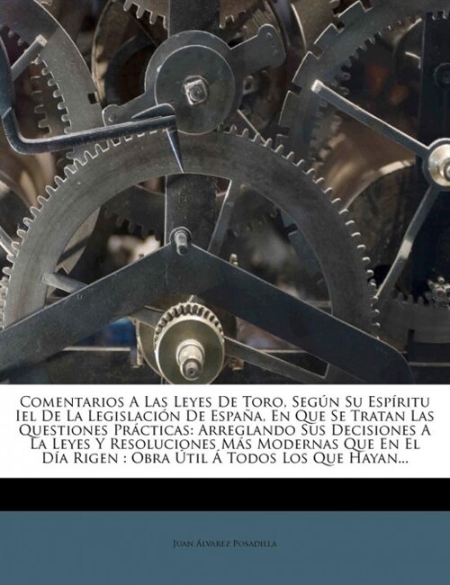 Comentarios A Las Leyes De Toro, Seg? Su Esp?itu Iel De La Legislaci? De Espa?, En Que Se Tratan Las Questiones Pr?ticas: Arreglando Sus Decision (Paperback)