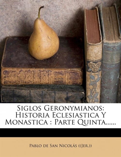 Siglos Geronymianos: Historia Eclesiastica Y Monastica: Parte Quinta...... (Paperback)