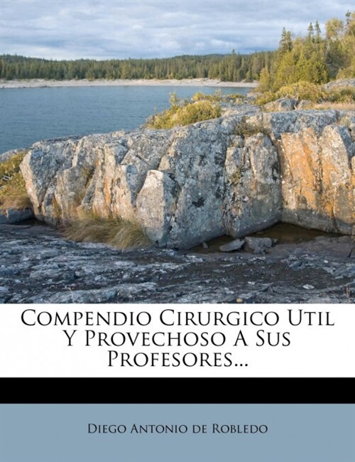 Compendio Cirurgico Util Y Provechoso A Sus Profesores... (Paperback)