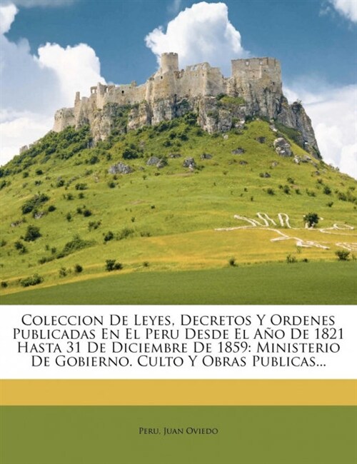 Coleccion De Leyes, Decretos Y Ordenes Publicadas En El Peru Desde El A? De 1821 Hasta 31 De Diciembre De 1859: Ministerio De Gobierno. Culto Y Obras (Paperback)