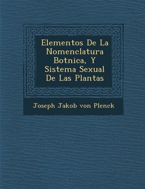 Elementos de La Nomenclatura Bot Nica, y Sistema Sexual de Las Plantas (Paperback)