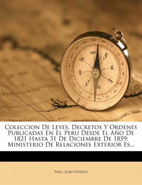 Coleccion De Leyes, Decretos Y Ordenes Publicadas En El Peru Desde El A? De 1821 Hasta 31 De Diciembre De 1859: Ministerio De Relaciones Exterior Es. (Paperback)