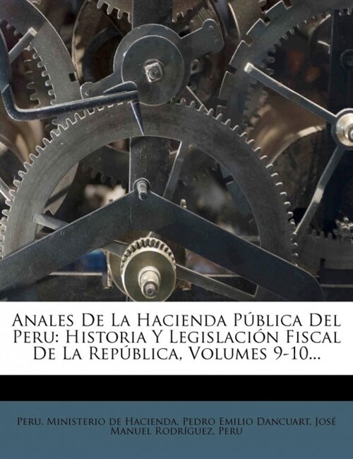 Anales De La Hacienda P?lica Del Peru: Historia Y Legislaci? Fiscal De La Rep?lica, Volumes 9-10... (Paperback)