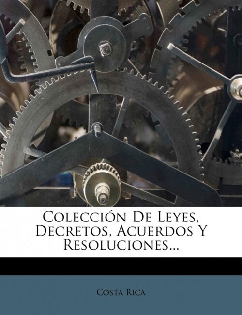 Colecci? De Leyes, Decretos, Acuerdos Y Resoluciones... (Paperback)