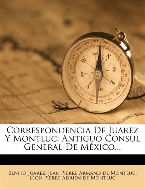 Correspondencia De Juarez Y Montluc: Antiguo C?sul General De M?ico... (Paperback)