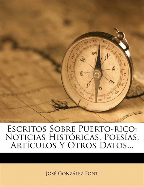 Escritos Sobre Puerto-rico: Noticias Hist?icas, Poes?s, Art?ulos Y Otros Datos... (Paperback)