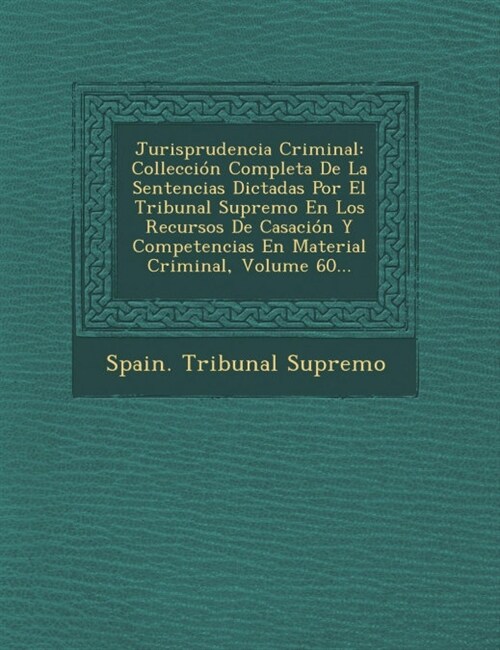 Jurisprudencia Criminal: Collecci? Completa De La Sentencias Dictadas Por El Tribunal Supremo En Los Recursos De Casaci? Y Competencias En Ma (Paperback)