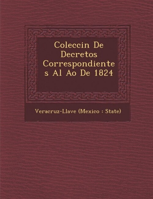 Colecci N de Decretos Correspondientes Al A O de 1824 [-1831] (Paperback)