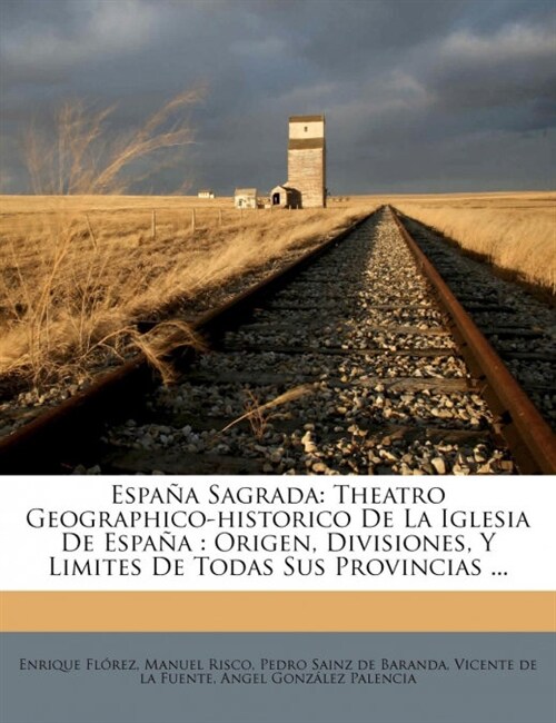 Espa? Sagrada: Theatro Geographico-historico De La Iglesia De Espa?: Origen, Divisiones, Y Limites De Todas Sus Provincias ... (Paperback)