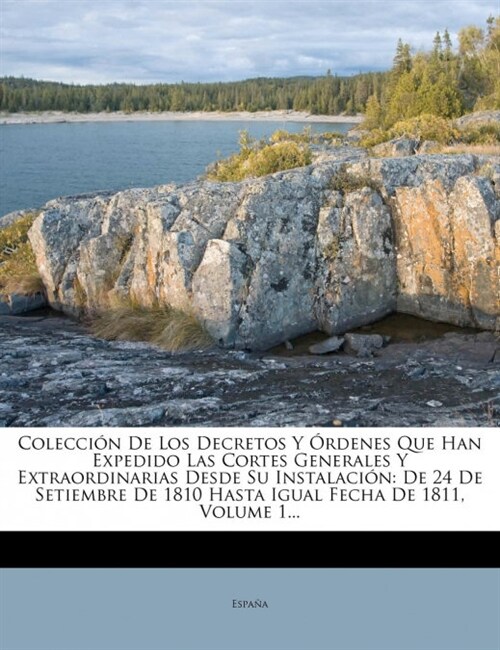 Colecci? De Los Decretos Y ?denes Que Han Expedido Las Cortes Generales Y Extraordinarias Desde Su Instalaci?: De 24 De Setiembre De 1810 Hasta Igu (Paperback)