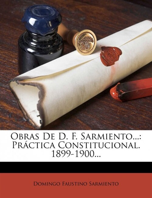 Obras De D. F. Sarmiento...: Pr?tica Constitucional. 1899-1900... (Paperback)