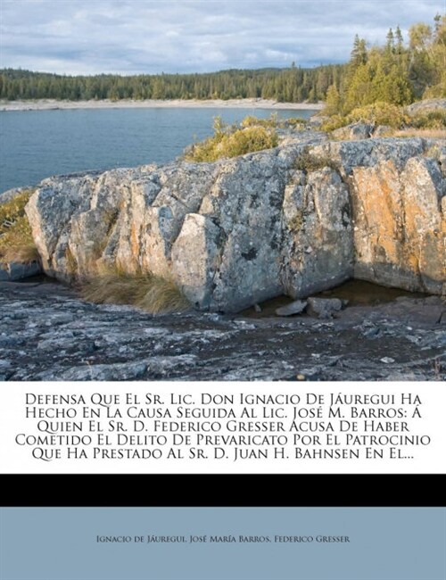 Defensa Que El Sr. Lic. Don Ignacio De J?regui Ha Hecho En La Causa Seguida Al Lic. Jos?M. Barros: ?Quien El Sr. D. Federico Gresser Acusa De Haber (Paperback)