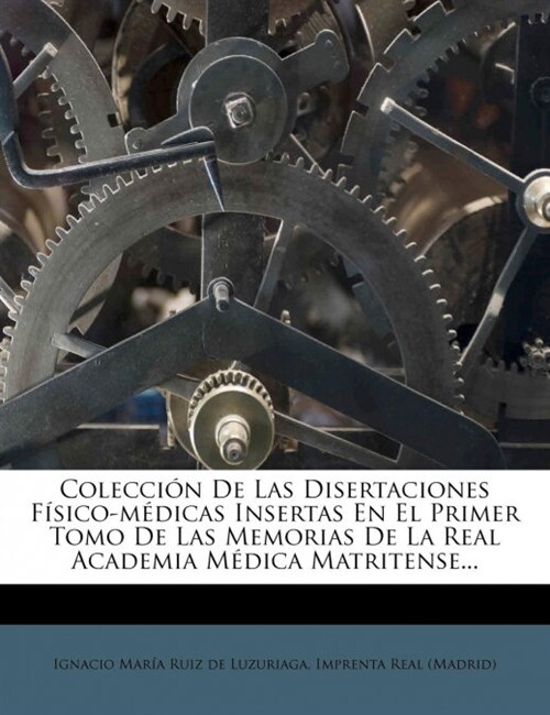 Coleccion de Las Disertaciones Fisico-Medicas Insertas En El Primer Tomo de Las Memorias de La Real Academia Medica Matritense... (Paperback)