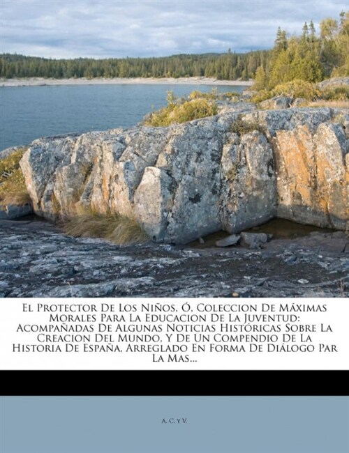 El Protector De Los Ni?s, ? Coleccion De M?imas Morales Para La Educacion De La Juventud: Acompa?das De Algunas Noticias Hist?icas Sobre La Creac (Paperback)