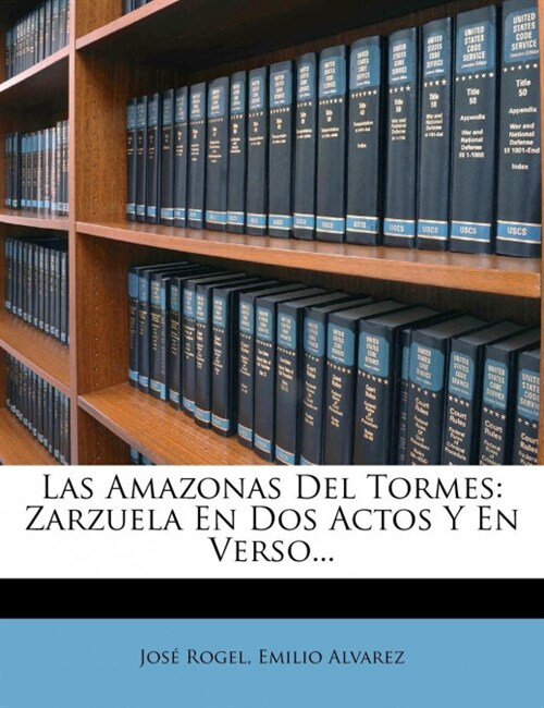 Las Amazonas del Tormes: Zarzuela En DOS Actos y En Verso... (Paperback)