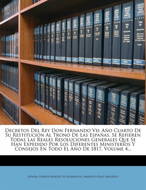 Decretos del Rey Don Fernando VII: Ano Cuarto de Su Restitucion Al Trono de Las Espanas. Se Refieren Todas Las Reales Resoluciones Generales Que Se Ha (Paperback)