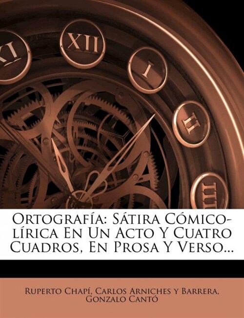 Ortografia: Satira Comico-Lirica En Un Acto y Cuatro Cuadros, En Prosa y Verso... (Paperback)
