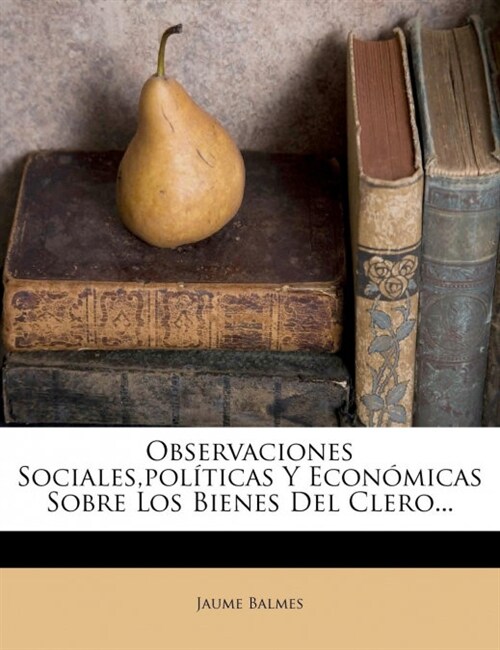 Observaciones Sociales, Politicas y Economicas Sobre Los Bienes del Clero... (Paperback)