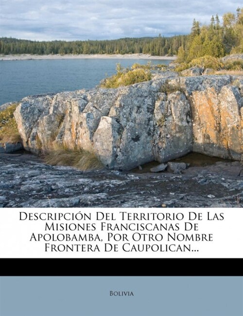 Descripci? Del Territorio De Las Misiones Franciscanas De Apolobamba, Por Otro Nombre Frontera De Caupolican... (Paperback)