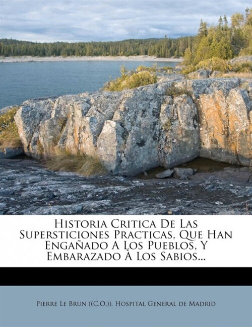 Historia Critica de Las Supersticiones Practicas, Que Han Enganado a Los Pueblos, y Embarazado a Los Sabios... (Paperback)