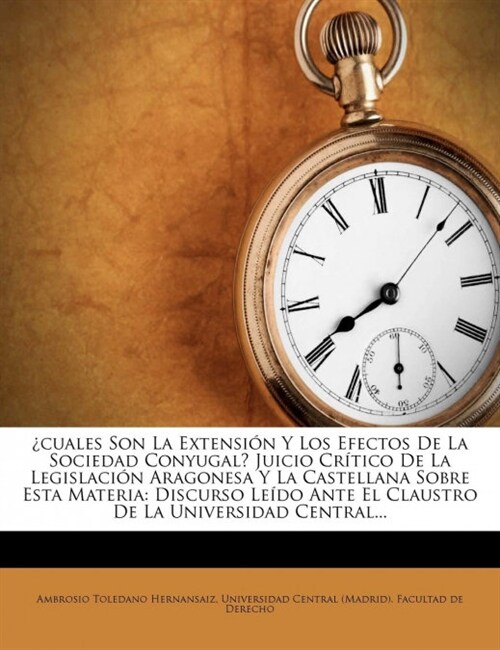 Cuales Son La Extension y Los Efectos de La Sociedad Conyugal? Juicio Critico de La Legislacion Aragonesa y La Castellana Sobre Esta Materia: Discurso (Paperback)