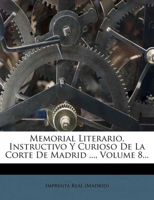 Memorial Literario, Instructivo y Curioso de La Corte de Madrid ..., Volume 8... (Paperback)