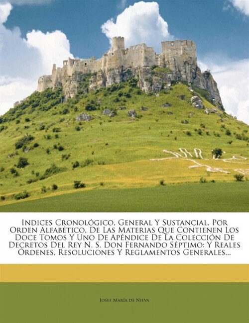 Indices Cronol?ico, General Y Sustancial, Por Orden Alfab?ico, De Las Materias Que Contienen Los Doce Tomos Y Uno De Ap?dice De La Colecci? De Dec (Paperback)