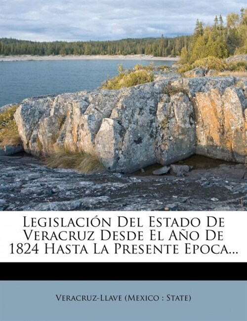 Legislacion del Estado de Veracruz Desde El Ano de 1824 Hasta La Presente Epoca... (Paperback)