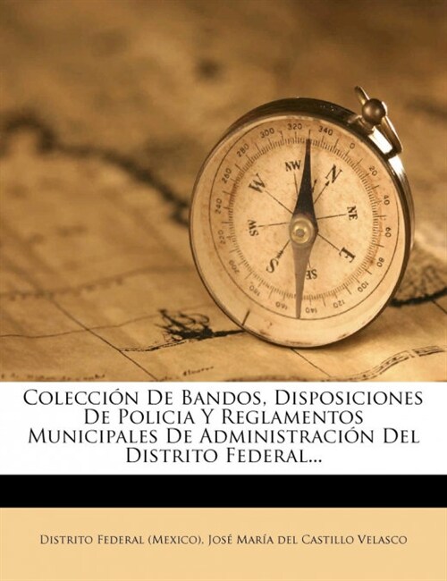 Colecci? De Bandos, Disposiciones De Policia Y Reglamentos Municipales De Administraci? Del Distrito Federal... (Paperback)