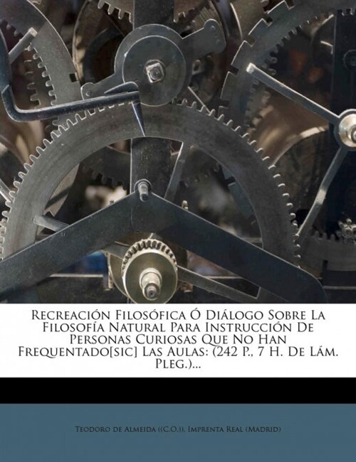 Recreaci? Filos?ica ?Di?ogo Sobre La Filosof? Natural Para Instrucci? De Personas Curiosas Que No Han Frequentado[sic] Las Aulas: (242 P., 7 H. (Paperback)