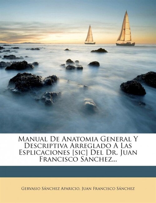 Manual De Anatomia General Y Descriptiva Arreglado A Las Esplicaciones [sic] Del Dr. Juan Francisco Sanchez... (Paperback)