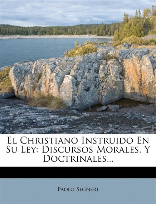 El Christiano Instruido En Su Ley: Discursos Morales, Y Doctrinales... (Paperback)