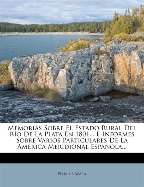 Memorias Sobre El Estado Rural Del R? De La Plata En 1801... E Informes Sobre Varios Particulares De La Am?ica Meridional Espa?la... (Paperback)