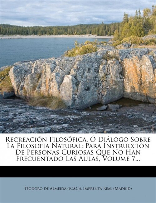 Recreaci? Filos?ica, ?Di?ogo Sobre La Filosof? Natural: Para Instrucci? De Personas Curiosas Que No Han Frecuentado Las Aulas, Volume 7... (Paperback)