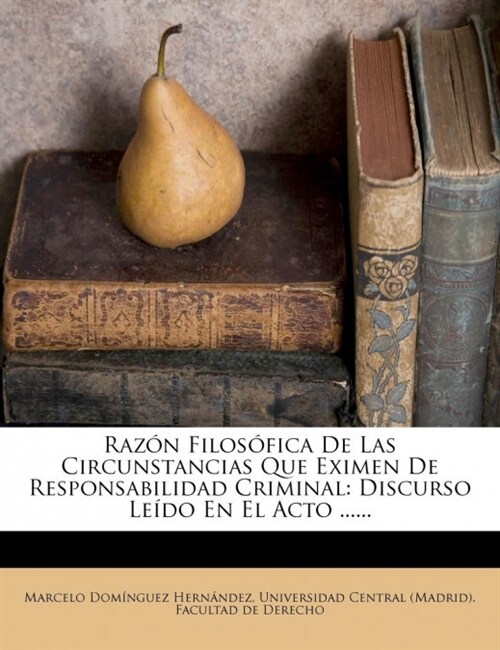 Raz? Filos?ica De Las Circunstancias Que Eximen De Responsabilidad Criminal: Discurso Le?o En El Acto ...... (Paperback)