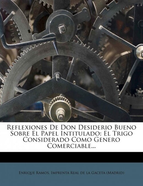 Reflexiones De Don Desiderio Bueno Sobre El Papel Intitulado: El Trigo Considerado Como Genero Comerciable... (Paperback)