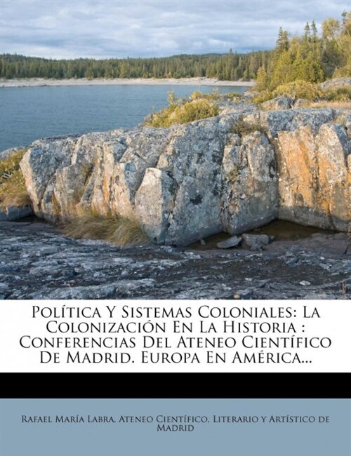 Pol?ica Y Sistemas Coloniales: La Colonizaci? En La Historia: Conferencias Del Ateneo Cient?ico De Madrid. Europa En Am?ica... (Paperback)