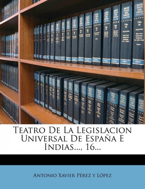 Teatro De La Legislacion Universal De Espa? E Indias..., 16... (Paperback)