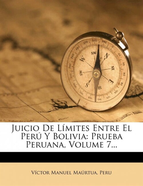 Juicio De L?ites Entre El Per?Y Bolivia: Prueba Peruana, Volume 7... (Paperback)