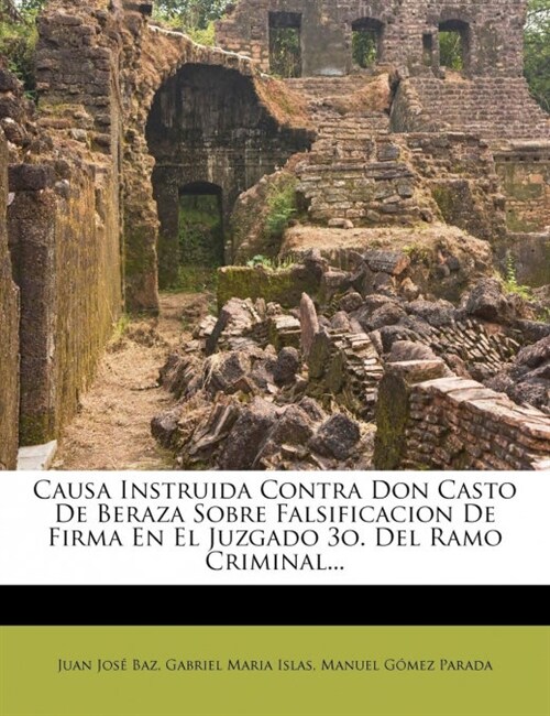 Causa Instruida Contra Don Casto De Beraza Sobre Falsificacion De Firma En El Juzgado 3o. Del Ramo Criminal... (Paperback)