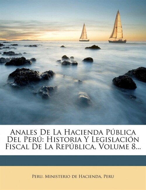 Anales De La Hacienda P?lica Del Per? Historia Y Legislaci? Fiscal De La Rep?lica, Volume 8... (Paperback)