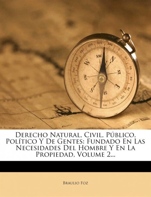 Derecho Natural, Civil, P?lico, Pol?ico Y De Gentes: Fundado En Las Necesidades Del Hombre Y En La Propiedad, Volume 2... (Paperback)