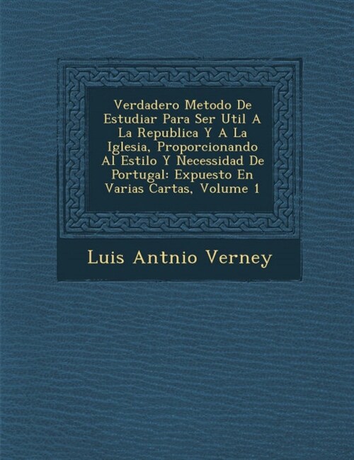 Verdadero Metodo De Estudiar Para Ser Util A La Republica Y A La Iglesia, Proporcionando Al Estilo Y Necessidad De Portugal: Expuesto En Varias Cartas (Paperback)