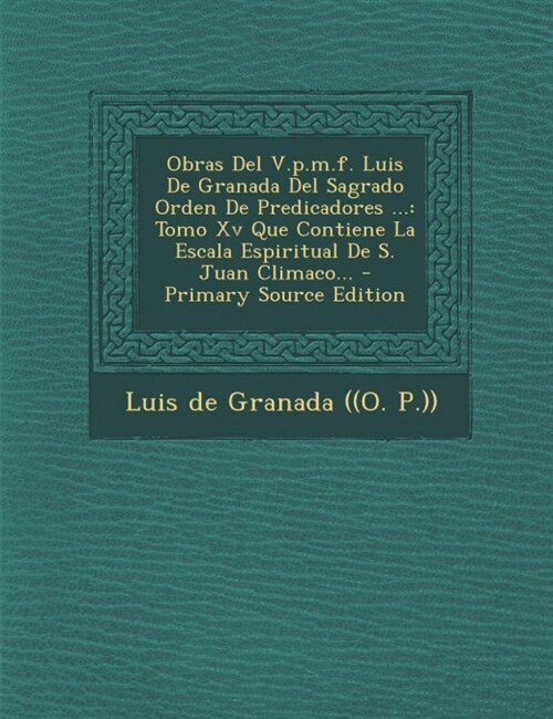 Obras Del V.p.m.f. Luis De Granada Del Sagrado Orden De Predicadores ...: Tomo Xv Que Contiene La Escala Espiritual De S. Juan Climaco... (Paperback)